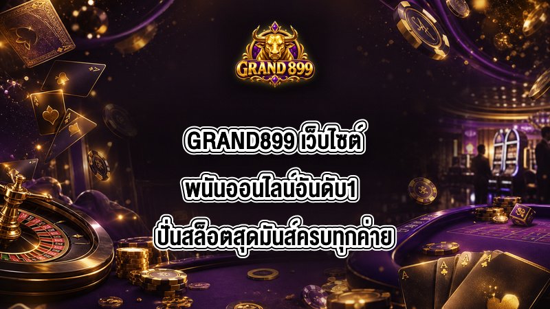 GRAND899 เว็บไซต์พนันออนไลน์อันดับ1